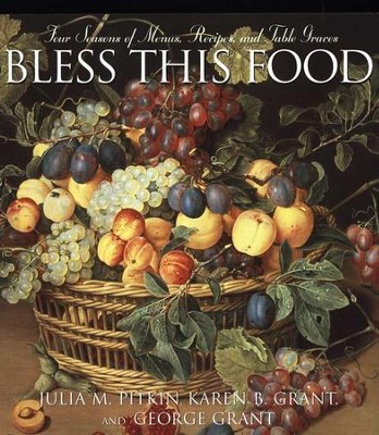 Bless This Food: Four Seasons of Menus, Recipes, and Table Graces  -     By: Julie Pitkin, Karen Grant, George Grant

