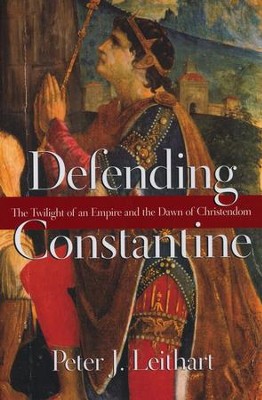 Defending Constantine: The Twilight of an Empire and the Dawn of Christendom  -     By: Peter J. Leithart
