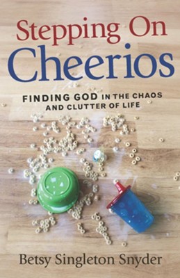 Stepping on Cheerios: Finding God in the Chaos and Clutter of Life  -     By: Betsy Singleton Snyder
