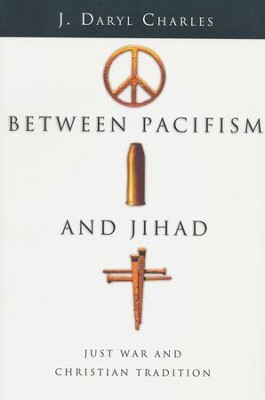 Between Pacifism and Jihad: Just War and Christian Tradition  -     By: J. Daryl Charles

