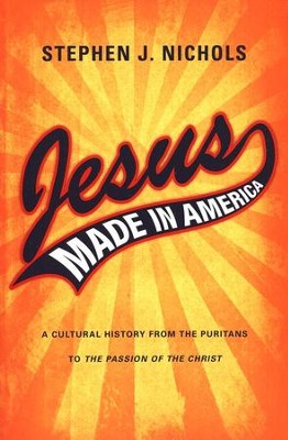 Jesus Made in America: A Cultural History from the Puritans to The Passion of the Christ  -     By: Stephen J. Nichols
