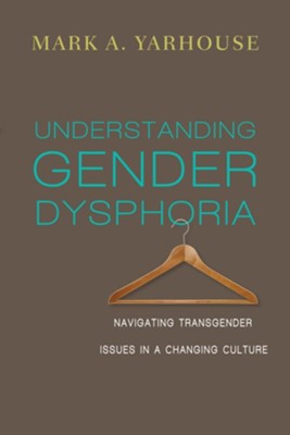 Understanding Gender Dysphoria: Navigating Transgender Issues in a Changing Culture  -     By: Mark A. Yarhouse
