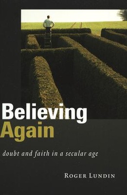 Believing Again: Doubt and Faith in a Secular Age  -     By: Roger Lundin
