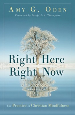 Right Here Right Now: The Practice of Christian Mindfulness - By: Amy G. Oden 