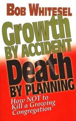 Growth by Accident, Death by Planning: How Not to Kill a Growing Congregation  -     By: Bob Whitesel
