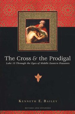 The Cross & the Prodigal: Luke 15 Through the Eyes of Middle Eastern Peasants  -     By: Kenneth E. Bailey
