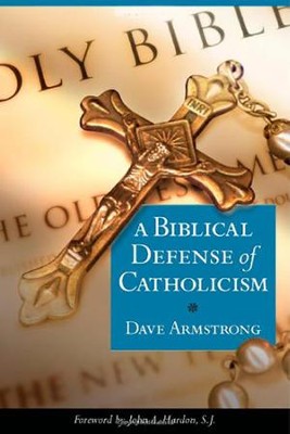 A Biblical Defense of the Catholic Faith  -     By: Dave Armstrong
