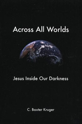 Across All Worlds: Jesus Inside Our Darkness   -     By: C. Baxter Kruger
