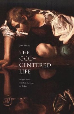 The God-Centered Life: Insights from Jonathan Edwards for Today  -     By: Josh Moody

