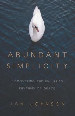 Abundant Simplicity: Discovering the Unhurried Rhythms of Grace  -     By: Jan Johnson
