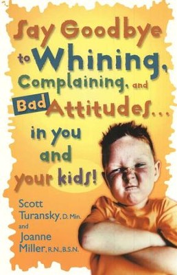 Say Goodbye to Whining, Complaining, and Bad Attitudes  . . . in You and Your Kids!  -     By: Scott Turansky, Joanne Miller
