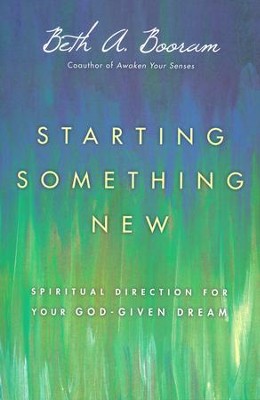 Starting Something New: Spiritual Direction for Your God-Given Dream  -     By: Beth A. Booram

