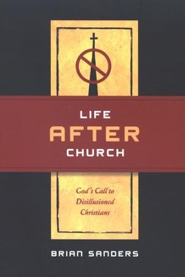 Life After Church: God's Call to Disillusioned Christians  -     By: Brian Sanders
