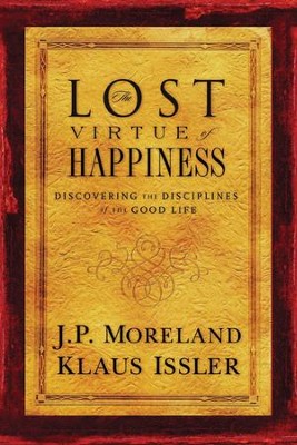 The Lost Virtue of Happiness: Discovering the Disciplines of the Good Life  -     By: J.P. Moreland, Klaus Issler
