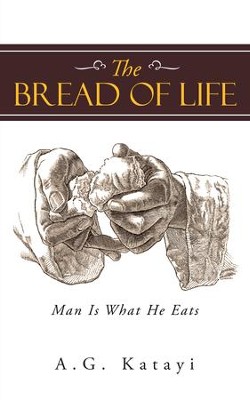 The Bread of Life: Man Is What He Eats - eBook  -     By: A.G. Katayi

