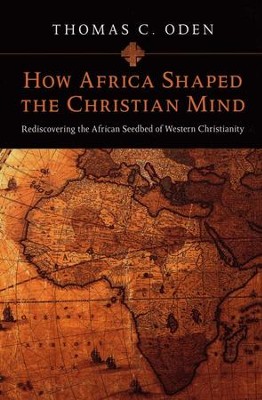 How Africa Shaped the Christian Mind: Rediscovering the African Seedbed of Western Christianity  -     By: Thomas C. Oden
