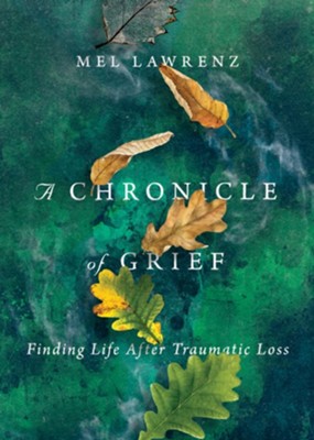 A Chronicle of Grief: Finding Life After Traumatic Loss  -     By: Mel Lawrenz
