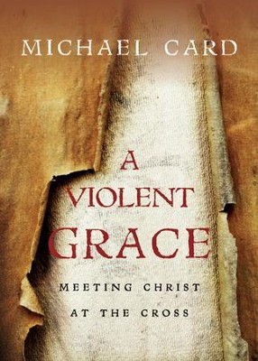 A Violent Grace: Meeting Christ at the Cross  -     By: Michael Card
