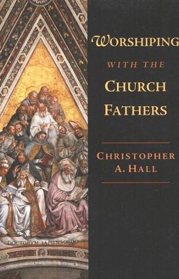 Worshiping with the Church Fathers  -     By: Christopher A. Hall
