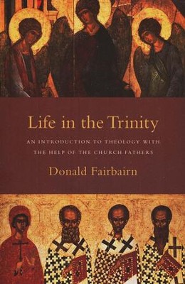 Life in the Trinity: An Introduction to Theology with the Help of the Church Fathers  -     By: Donald Fairbairn

