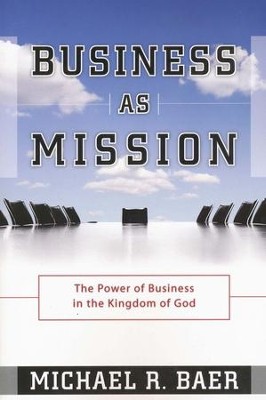 Business As Mission: The Power of Business in the Kingdom of God  -     By: Michael Baer
