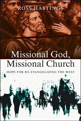 Missional God, Missional Church: Hope for Re-Evangelizing the West  -     By: Ross Hastings
