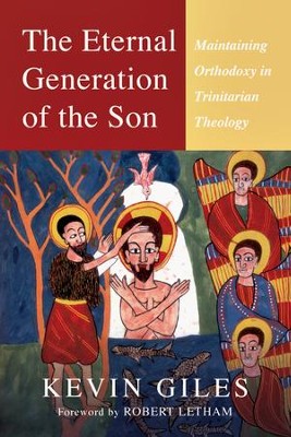 The Eternal Generation of the Son: Maintaining Orthodoxy in Trinitarian Theology  -     By: Kevin N. Giles
