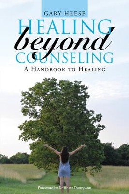 Healing Beyond Counseling: A Handbook to Healing - eBook: Gary Heese ...