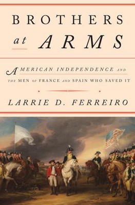 Brothers at Arms: American Independence and the Men of France and Spain Who Saved It - eBook  -     By: Larrie D. Ferreiro
