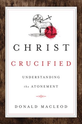 Christ Crucified: Understanding the Atonement   -     By: Donald Maccleod
