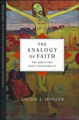 The Analogy of Faith: The Quest for God's Speakability  -     By: Archie J. Spencer
