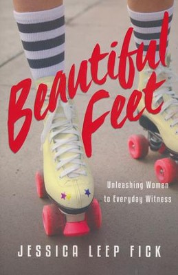 Beautiful Feet: Unleashing Women to Everyday Witness  -     By: Jessica Leep Fick

