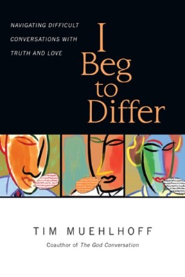I Beg to Differ: Navigating Difficult Conversations with Truth and Love  -     By: Tim Muehlhoff
