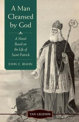 A Man Cleansed By God: A Novel Based on the Life of Saint Patrick - eBook  -     By: John Edward Beahn
