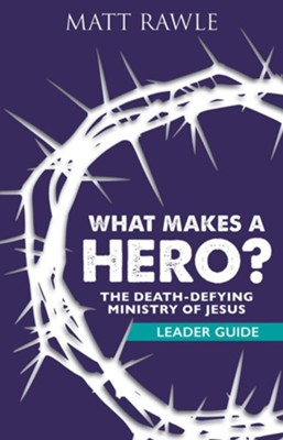 What Makes a Hero?: The Death-Defying Ministry of Jesus - Leader Guide  -     By: Matt Rawle
