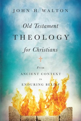 Old Testament Theology for Christians: From Ancient Context to Enduring Belief  -     By: John H. Walton
