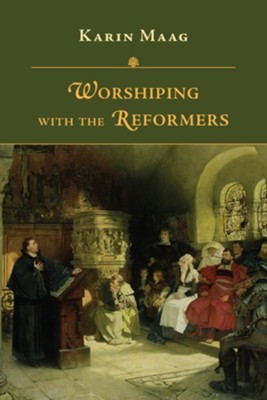 Worshiping with the Reformers  -     By: Karin Maag

