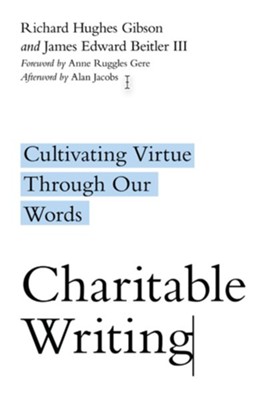 Charitable Writing: Cultivating Virtue Through Our Words  -     By: Richard Hughes Gibson, James Edward Beitler III
