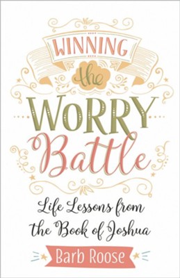Winning the Worry Battle: Life Lessons from the Book of Joshua  -     By: Barbara L. Roose
