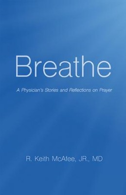 Breathe: A Physician's Stories and Reflections on Prayer - eBook  -     By: R. Keith McAfee Jr., MD
