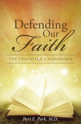 Defending Our Faith: The Christians Handbook - eBook  -     By: Bert E. Park M.D.
