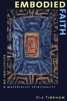Embodied Faith: Reflections on a Materialist Spirituality  -     By: Ola Tjorhom
