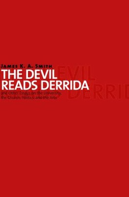 The Devil Reads Derrida--and Other Essays on the University, the Church, Politics, and the Arts  -     By: James K.A. Smith
