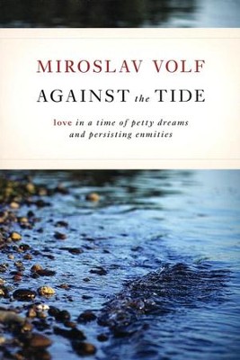 Against the Tide: Love in a Time of Petty Dreams and Persisting Enmities  -     By: Miroslav Volf
