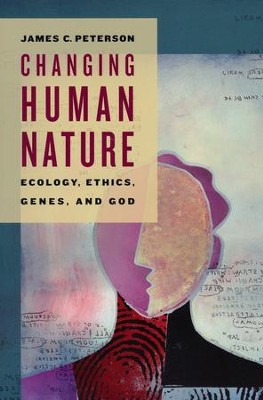 Changing Human Nature: Ecology, Ethics, Genes, and God  -     By: James C. Peterson
