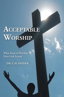 Acceptable Worship: What Kind of Worship Does God Accept? - eBook  -     By: Dr. C.H. Snyder
