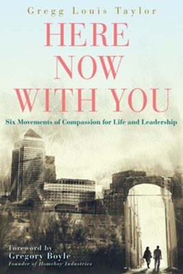 Here, Now, With You: Six Movements of Compassion for Life and Leadership  -     By: Gregg Louis Taylor
