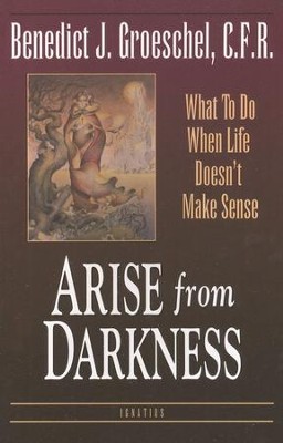 Arise from Darkness: What to Do When Life Doesn't Make Sense  -     By: Benedict Groeschel
