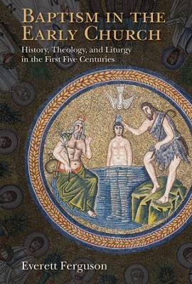 Baptism in the Early Church: History, Theology, and Liturgy in the First Five Centuries  -     By: Everett Ferguson
