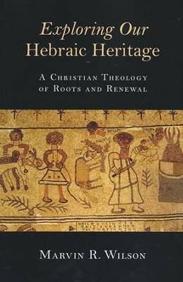 Exploring Our Hebraic Heritage: A Christian Theology of Roots and Renewal  -     By: Marvin R. Wilson
